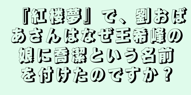 『紅楼夢』で、劉おばあさんはなぜ王希峰の娘に喬潔という名前を付けたのですか？