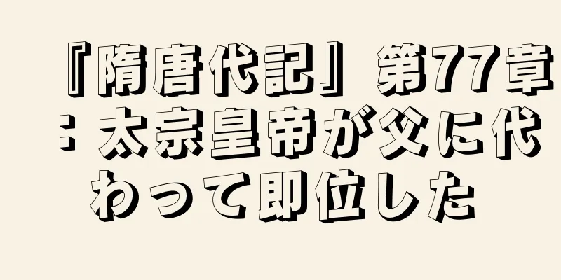 『隋唐代記』第77章：太宗皇帝が父に代わって即位した