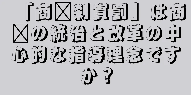 「商阳刹賞罰」は商阳の統治と改革の中心的な指導理念ですか？