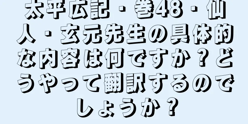 太平広記・巻48・仙人・玄元先生の具体的な内容は何ですか？どうやって翻訳するのでしょうか？