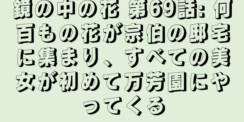 鏡の中の花 第69話: 何百もの花が宗伯の邸宅に集まり、すべての美女が初めて万芳園にやってくる