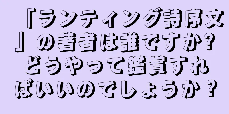 「ランティング詩序文」の著者は誰ですか?どうやって鑑賞すればいいのでしょうか？