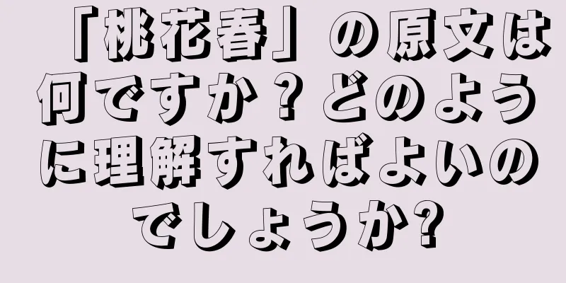 「桃花春」の原文は何ですか？どのように理解すればよいのでしょうか?