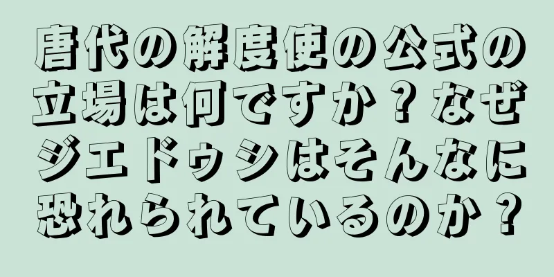 唐代の解度使の公式の立場は何ですか？なぜジエドゥシはそんなに恐れられているのか？