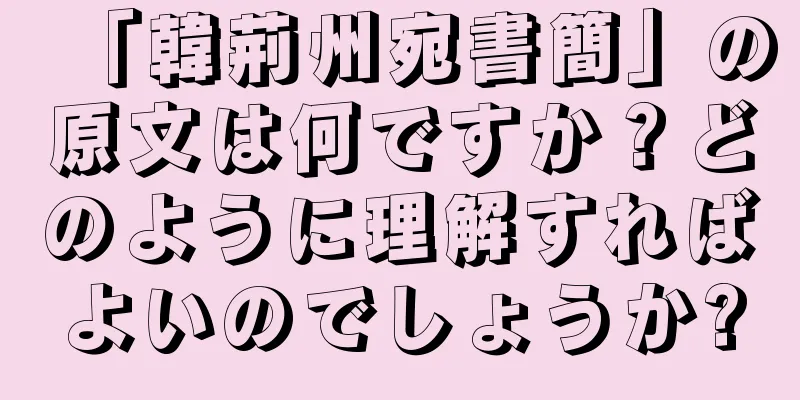 「韓荊州宛書簡」の原文は何ですか？どのように理解すればよいのでしょうか?