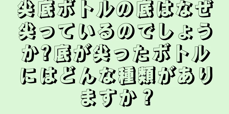 尖底ボトルの底はなぜ尖っているのでしょうか?底が尖ったボトルにはどんな種類がありますか？