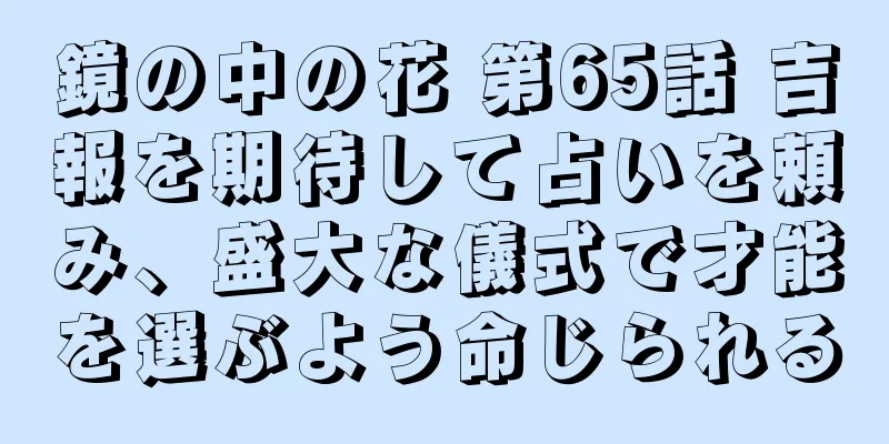 鏡の中の花 第65話 吉報を期待して占いを頼み、盛大な儀式で才能を選ぶよう命じられる