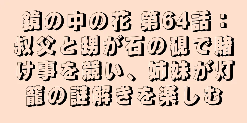 鏡の中の花 第64話：叔父と甥が石の硯で賭け事を競い、姉妹が灯籠の謎解きを楽しむ