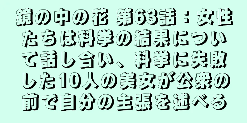 鏡の中の花 第63話：女性たちは科挙の結果について話し合い、科挙に失敗した10人の美女が公衆の前で自分の主張を述べる