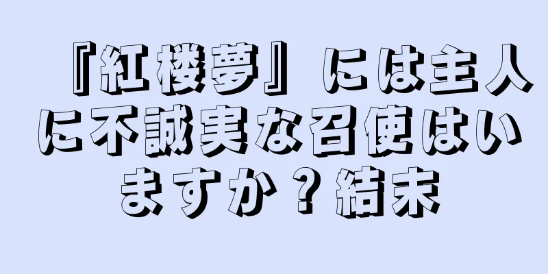 『紅楼夢』には主人に不誠実な召使はいますか？結末