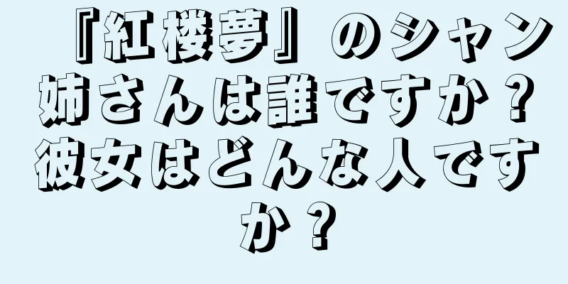 『紅楼夢』のシャン姉さんは誰ですか？彼女はどんな人ですか？