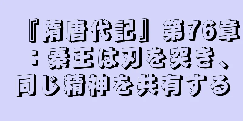 『隋唐代記』第76章：秦王は刃を突き、同じ精神を共有する