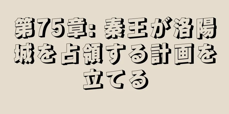 第75章: 秦王が洛陽城を占領する計画を立てる