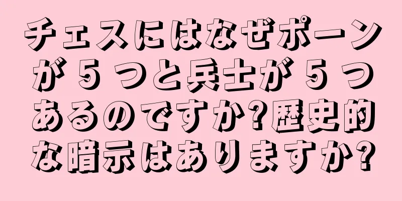 チェスにはなぜポーンが 5 つと兵士が 5 つあるのですか?歴史的な暗示はありますか?