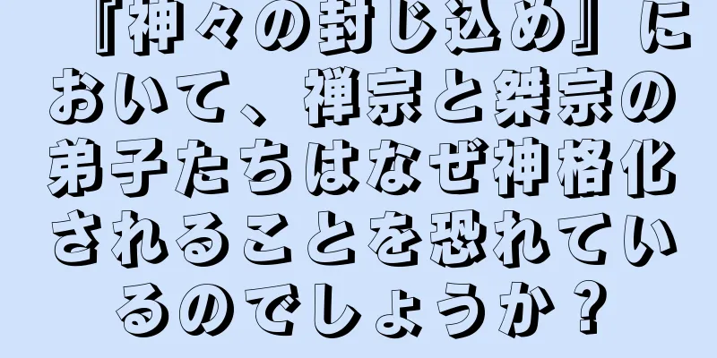 『神々の封じ込め』において、禅宗と桀宗の弟子たちはなぜ神格化されることを恐れているのでしょうか？