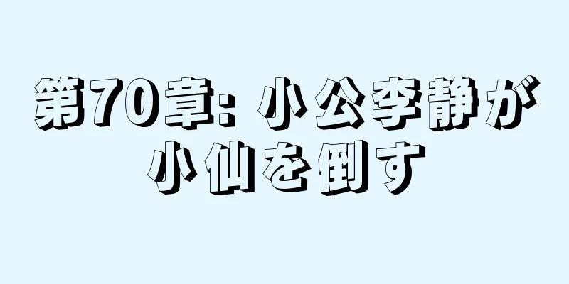 第70章: 小公李静が小仙を倒す