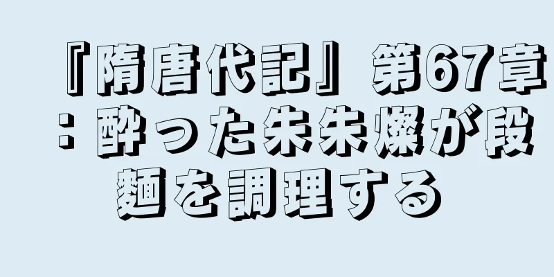 『隋唐代記』第67章：酔った朱朱燦が段麵を調理する