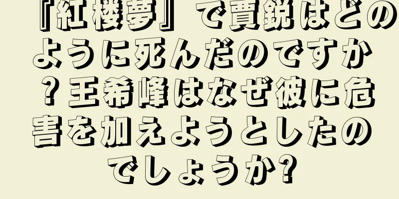 『紅楼夢』で賈鋭はどのように死んだのですか？王希峰はなぜ彼に危害を加えようとしたのでしょうか?