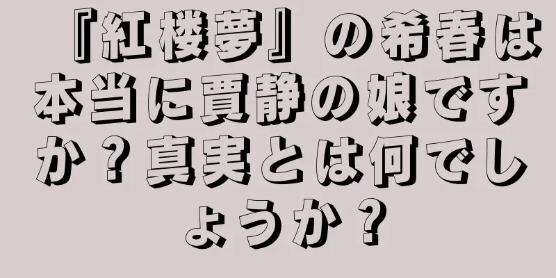 『紅楼夢』の希春は本当に賈静の娘ですか？真実とは何でしょうか？