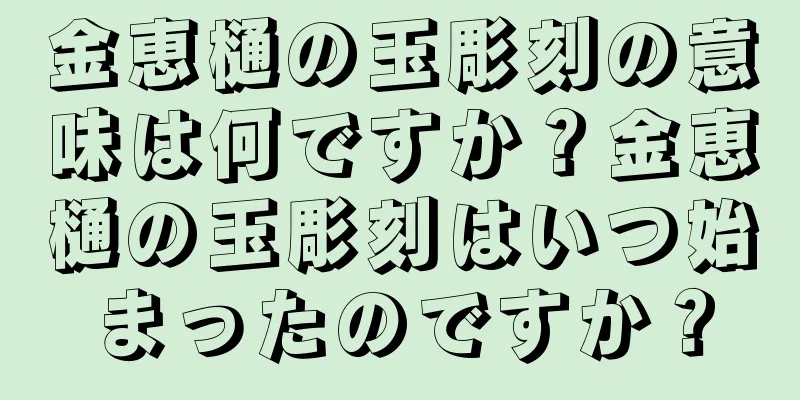 金恵樋の玉彫刻の意味は何ですか？金恵樋の玉彫刻はいつ始まったのですか？