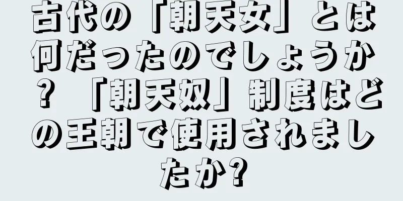 古代の「朝天女」とは何だったのでしょうか？ 「朝天奴」制度はどの王朝で使用されましたか?