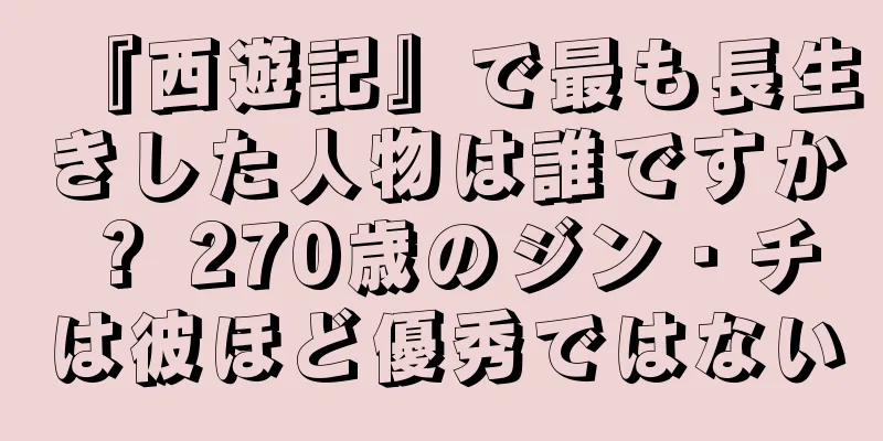 『西遊記』で最も長生きした人物は誰ですか？ 270歳のジン・チは彼ほど優秀ではない