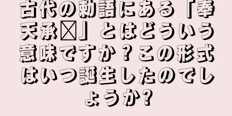 古代の勅語にある「奉天承运」とはどういう意味ですか？この形式はいつ誕生したのでしょうか?