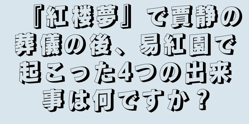 『紅楼夢』で賈静の葬儀の後、易紅園で起こった4つの出来事は何ですか？