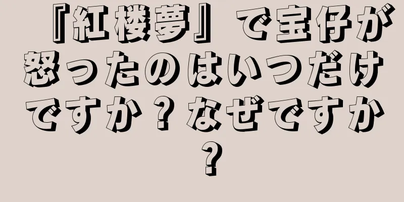 『紅楼夢』で宝仔が怒ったのはいつだけですか？なぜですか？