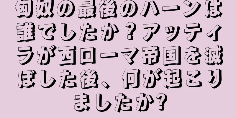匈奴の最後のハーンは誰でしたか？アッティラが西ローマ帝国を滅ぼした後、何が起こりましたか?