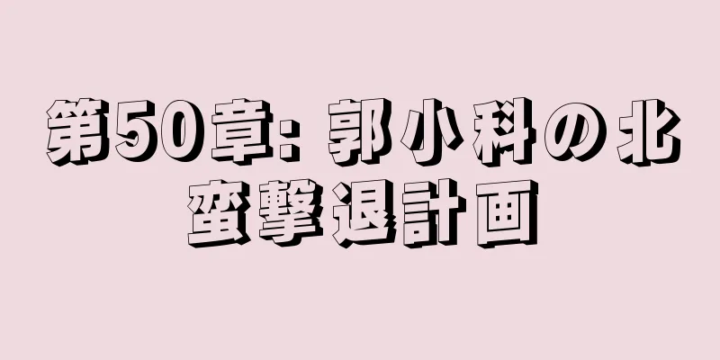 第50章: 郭小科の北蛮撃退計画