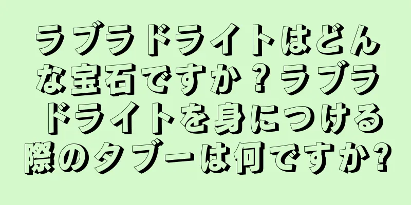 ラブラドライトはどんな宝石ですか？ラブラドライトを身につける際のタブーは何ですか?