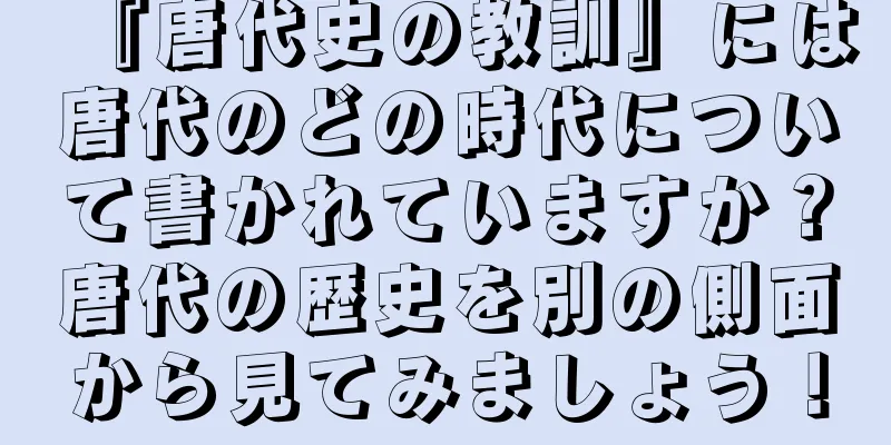 『唐代史の教訓』には唐代のどの時代について書かれていますか？唐代の歴史を別の側面から見てみましょう！