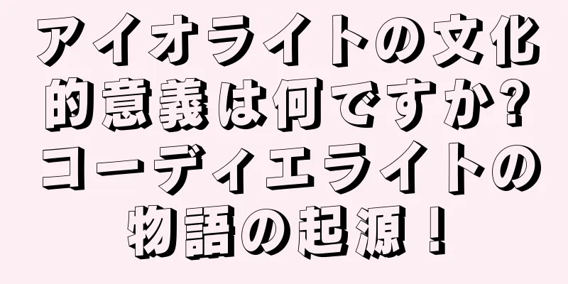 アイオライトの文化的意義は何ですか?コーディエライトの物語の起源！