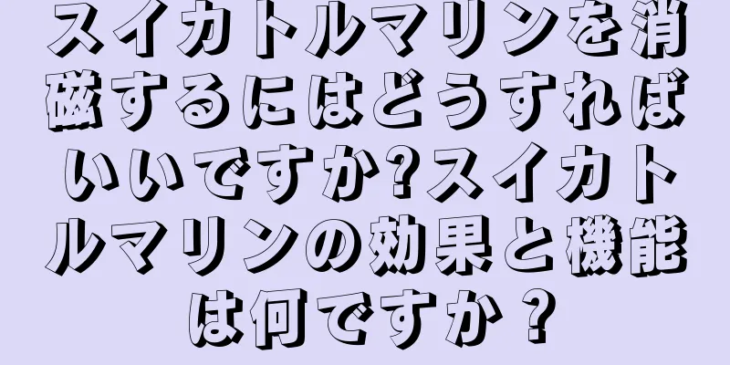 スイカトルマリンを消磁するにはどうすればいいですか?スイカトルマリンの効果と機能は何ですか？
