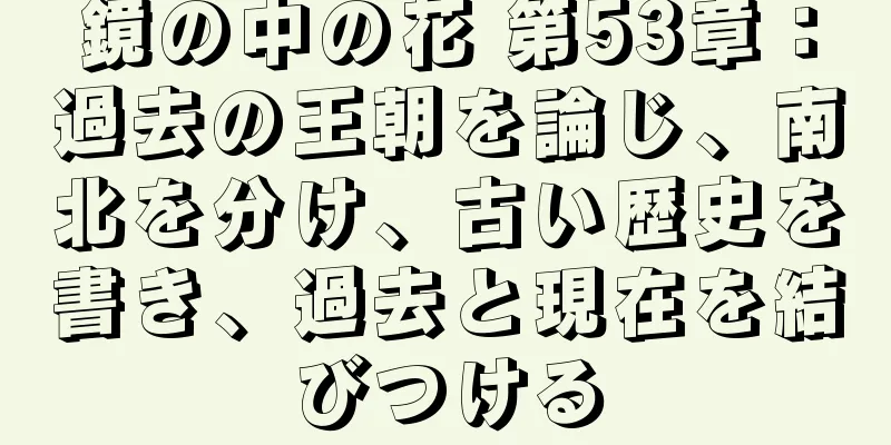 鏡の中の花 第53章：過去の王朝を論じ、南北を分け、古い歴史を書き、過去と現在を結びつける