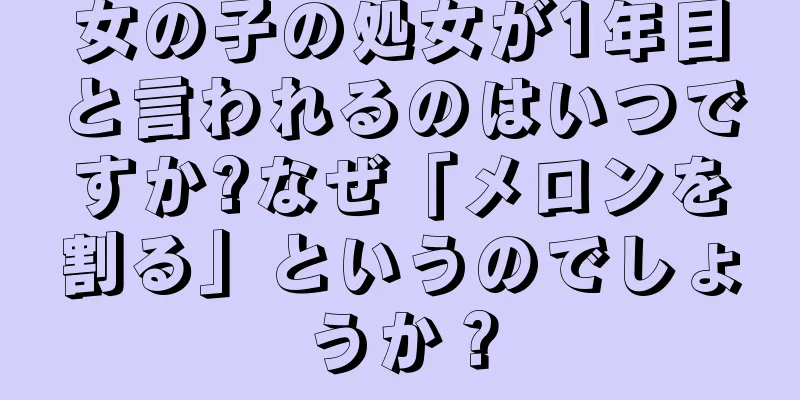 女の子の処女が1年目と言われるのはいつですか?なぜ「メロンを割る」というのでしょうか？