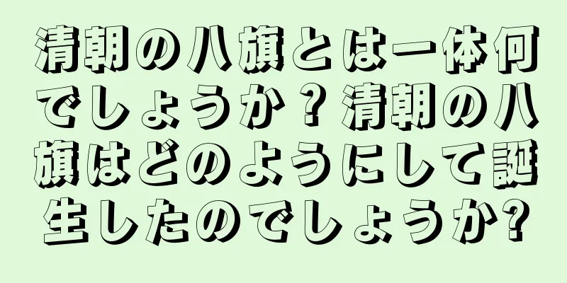清朝の八旗とは一体何でしょうか？清朝の八旗はどのようにして誕生したのでしょうか?