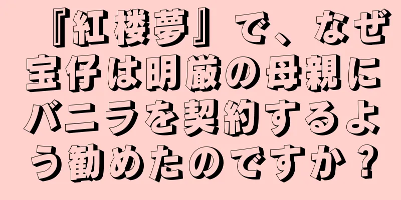 『紅楼夢』で、なぜ宝仔は明厳の母親にバニラを契約するよう勧めたのですか？