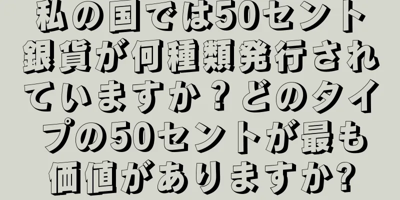 私の国では50セント銀貨が何種類発行されていますか？どのタイプの50セントが最も価値がありますか?