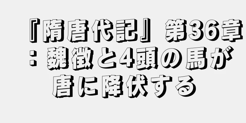 『隋唐代記』第36章：魏徴と4頭の馬が唐に降伏する