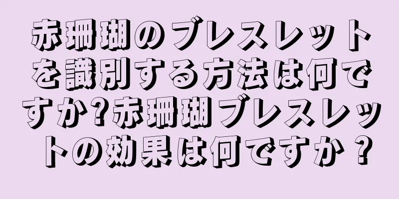 赤珊瑚のブレスレットを識別する方法は何ですか?赤珊瑚ブレスレットの効果は何ですか？