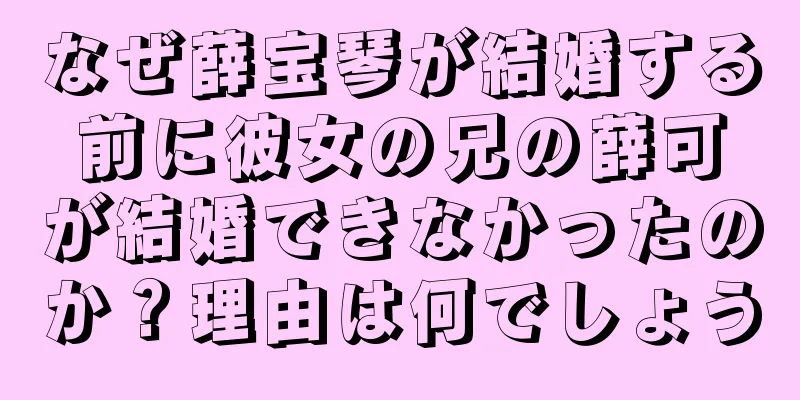 なぜ薛宝琴が結婚する前に彼女の兄の薛可が結婚できなかったのか？理由は何でしょう