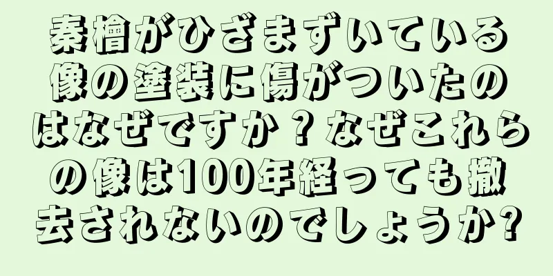 秦檜がひざまずいている像の塗装に傷がついたのはなぜですか？なぜこれらの像は100年経っても撤去されないのでしょうか?
