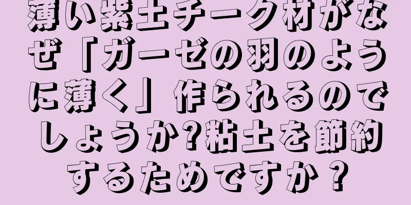 薄い紫土チーク材がなぜ「ガーゼの羽のように薄く」作られるのでしょうか?粘土を節約するためですか？