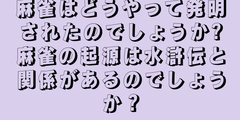 麻雀はどうやって発明されたのでしょうか?麻雀の起源は水滸伝と関係があるのでしょうか？