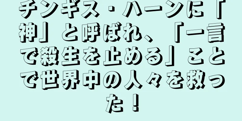 チンギス・ハーンに「神」と呼ばれ、「一言で殺生を止める」ことで世界中の人々を救った！