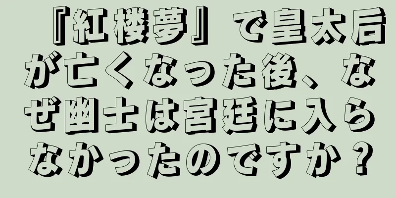 『紅楼夢』で皇太后が亡くなった後、なぜ幽士は宮廷に入らなかったのですか？