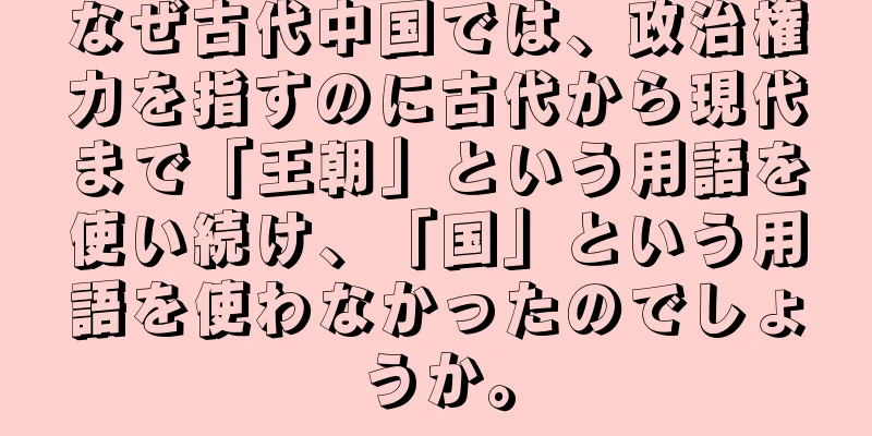 なぜ古代中国では、政治権力を指すのに古代から現代まで「王朝」という用語を使い続け、「国」という用語を使わなかったのでしょうか。