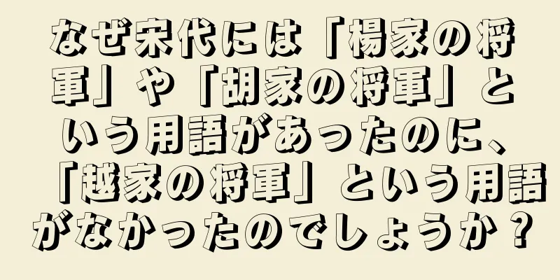なぜ宋代には「楊家の将軍」や「胡家の将軍」という用語があったのに、「越家の将軍」という用語がなかったのでしょうか？
